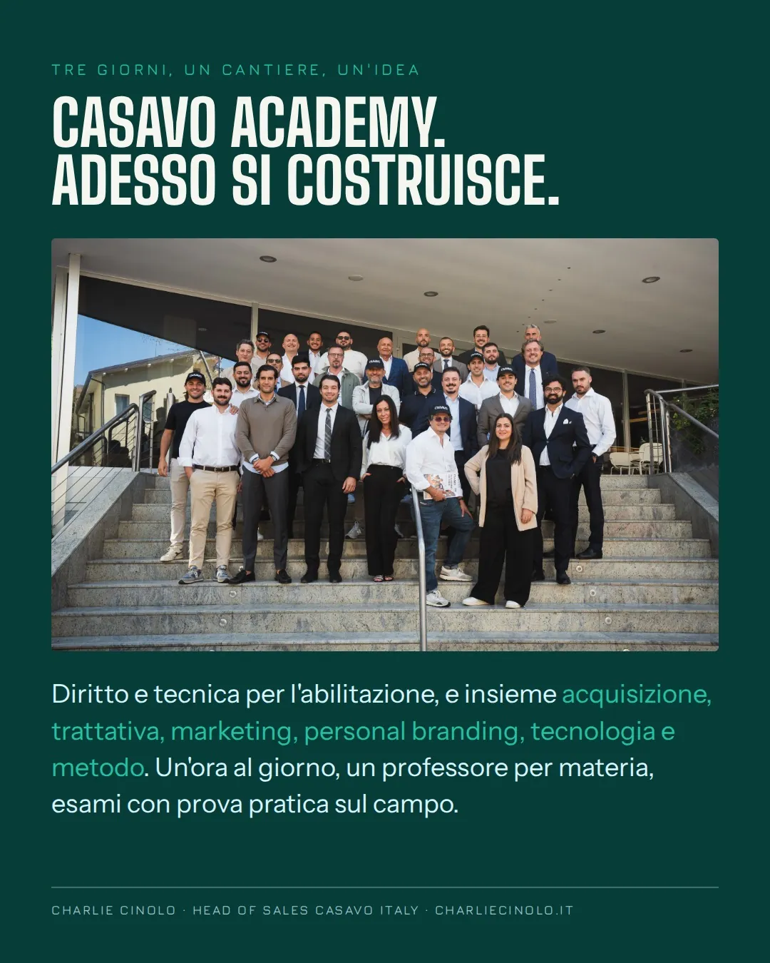 Foto di gruppo sulle scale dei partecipanti al Casavo Leadership Camp, con il titolo: Casavo Academy, adesso si costruisce. Sotto: diritto e tecnica per l'abilitazione e insieme acquisizione, trattativa, marketing, personal branding, tecnologia e metodo; un'ora al giorno, un professore per materia, esami con prova pratica sul campo.